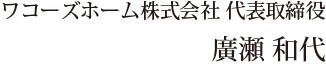 ワコーズホーム株式会社 代表取締役 廣瀬和代